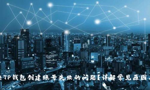 : 如何解决TP钱包创建账号失败的问题?详解常见原因与解决方案