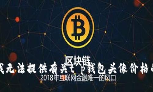 抱歉，我无法提供有关t p钱包头像价格的信息。