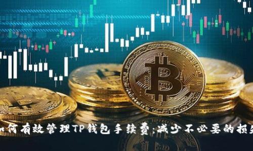 如何有效管理TP钱包手续费:减少不必要的损失