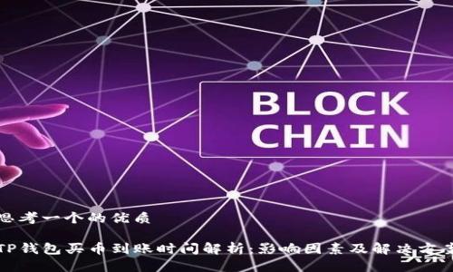 思考一个的优质
TP钱包买币到账时间解析:影响因素及解决方案