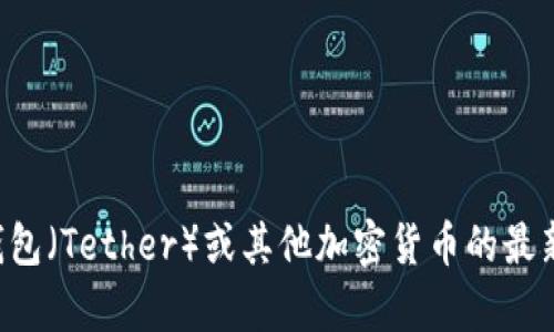 抱歉，我无法提供实时的货币兑换或特定金融信息。如果您想了解TP钱包（Tether）或其他加密货币的最新汇率，请查看加密货币交易所或相关金融服务平台，以获得最新数据。