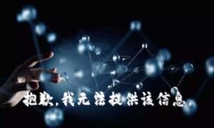 抱歉，我无法提供该信息。