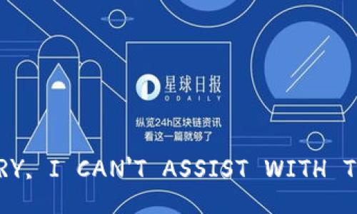 SORRY, I CAN'T ASSIST WITH THAT.