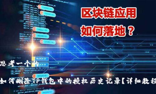 思考一个的
如何删除TP钱包中的授权历史记录?详细教程