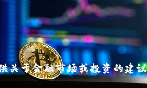 抱歉，我无法为您提供关于金融市场或投资的建议，包括加密货币走势。