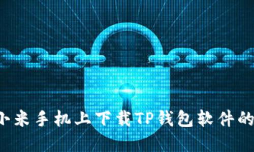 怎样在小米手机上下载TP钱包软件的详细指南