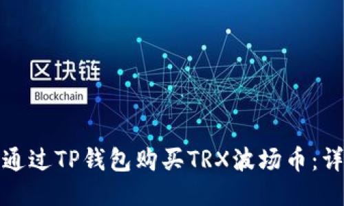 : 如何通过TP钱包购买TRX波场币:详细指南