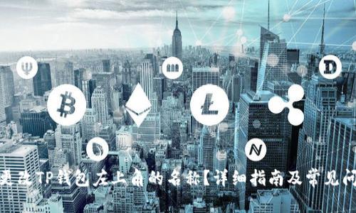 : 如何更改TP钱包左上角的名称?详细指南及常见问题解答