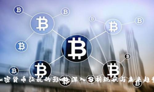 加密货币征税的影响:深入分析现状与未来趋势