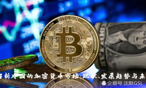 :全面解析中国的加密货币市场:现状、发展趋势与未来机遇