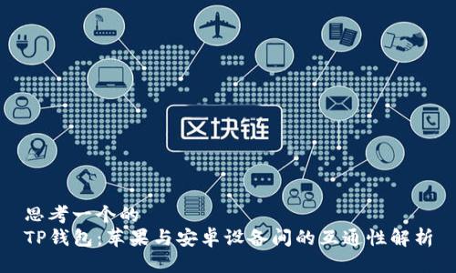 思考一个的
TP钱包:苹果与安卓设备间的互通性解析
