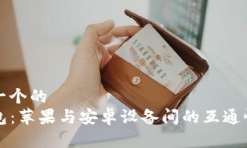 思考一个的
TP钱包:苹果与安卓设备间的互通性解析