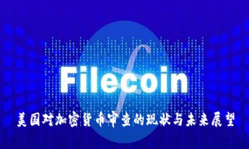 美国对加密货币审查的现状与未来展望