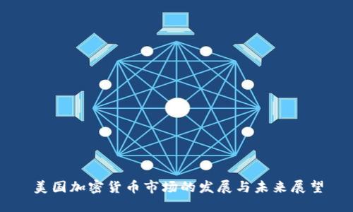 美国加密货币市场的发展与未来展望