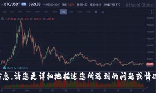 抱歉，我无法提供有关您的请求的具体信息。请您更详细地描述您所遇到的问题或情况，我将尽力为您提供相关的建议和帮助。