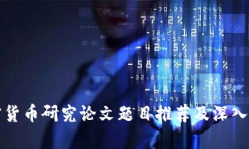 加密货币研究论文题目推荐及深入分析
