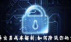 加密货币交易成本解析：如何降低你的交易费用