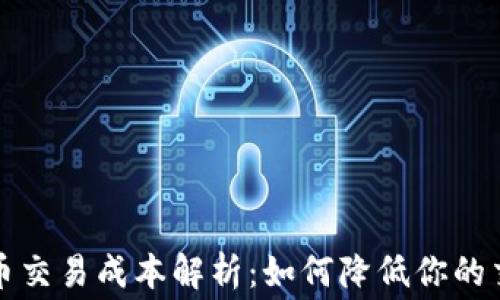 加密货币交易成本解析:如何降低你的交易费用