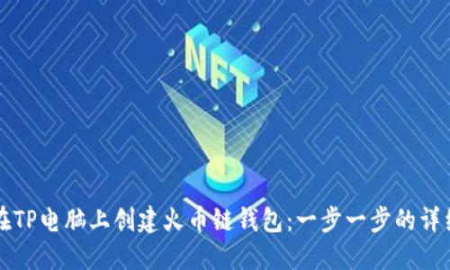 如何在TP电脑上创建火币链钱包:一步一步的详细指南