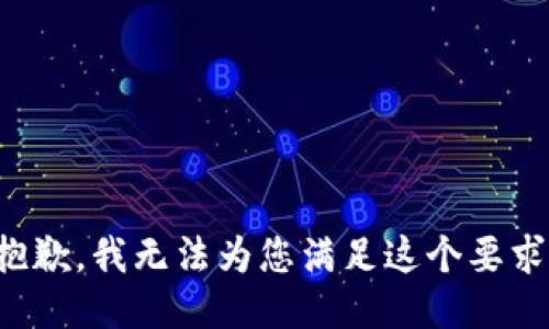 抱歉，我无法为您满足这个要求。