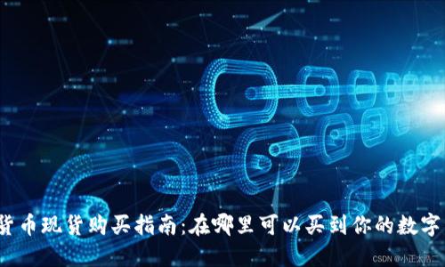 加密货币现货购买指南:在哪里可以买到你的数字资产?