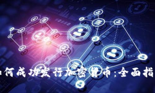 如何成功发行加密货币:全面指南