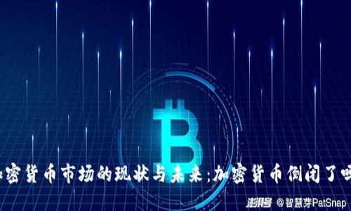 加密货币市场的现状与未来:加密货币倒闭了吗?
