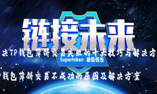 解决TP钱包薄饼交易失败的十大技巧与解决方案
TP钱包薄饼交易不成功的原因及解决方案