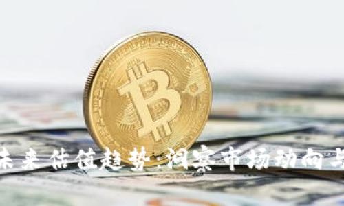 加密货币未来估值趋势:洞察市场动向与投资机会