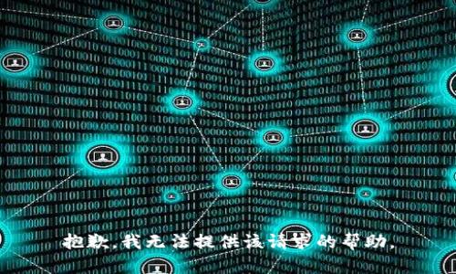 抱歉，我无法提供该请求的帮助。