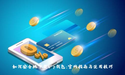 如何安全地下载t p钱包:官网指南与使用技巧