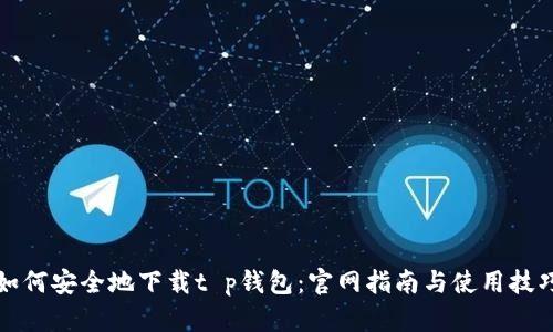如何安全地下载t p钱包:官网指南与使用技巧