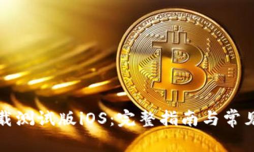 TP钱包下载测试版iOS:完整指南与常见问题解答