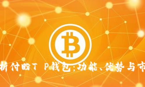 全面解析付盼T P钱包:功能、优势与市场影响