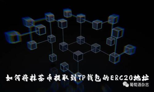 如何将抹茶币提取到TP钱包的ERC20地址