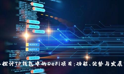深入探讨TP钱包中的DeFi项目:功能、优势与发展前景