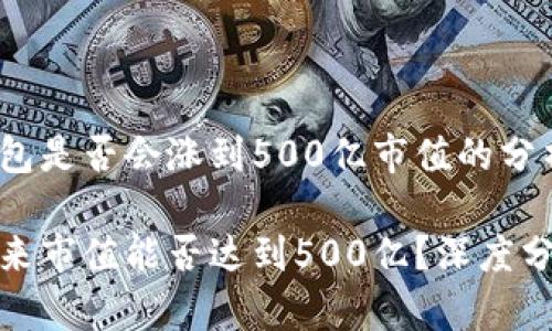 关于TP钱包是否会涨到500亿市值的分析与探讨
TP钱包未来市值能否达到500亿?深度分析与预测