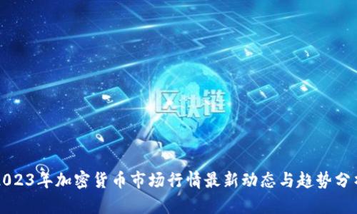 2023年加密货币市场行情最新动态与趋势分析