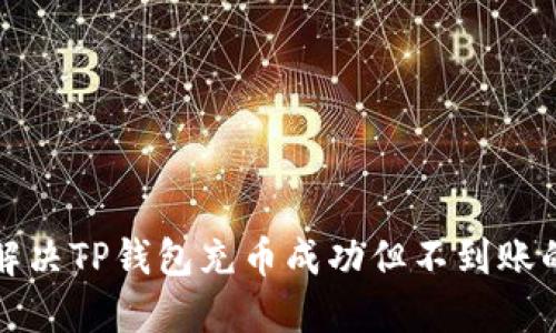 如何解决TP钱包充币成功但不到账的问题