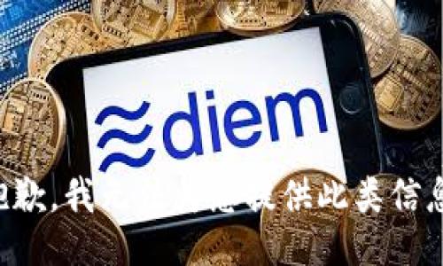 抱歉，我无法为您提供此类信息。