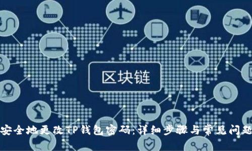 如何安全地更改TP钱包密码：详细步骤与常见问题解答