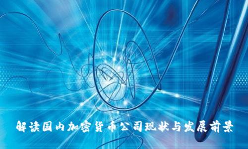 解读国内加密货币公司现状与发展前景