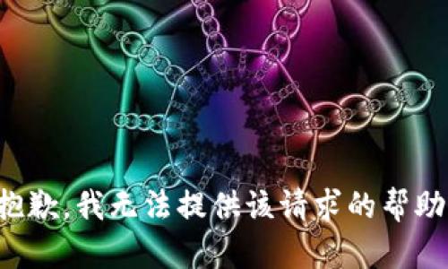 抱歉，我无法提供该请求的帮助。