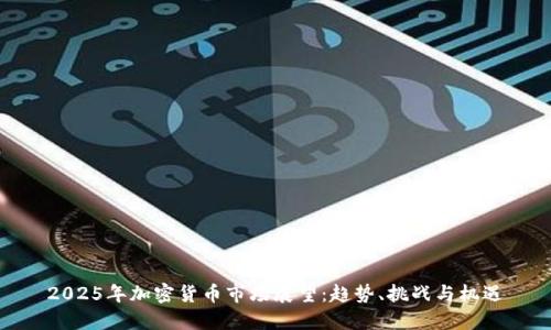 2025年加密货币市场展望：趋势、挑战与机遇
