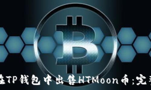 
如何在TP钱包中出售HTMoon币：完整指南