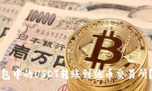 :
如何将TP钱包中的USDT转账到热币交易所?指南与技巧