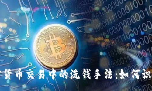 :
揭示加密货币交易中的洗钱手法:如何识别与防范