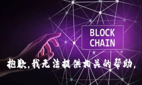 抱歉，我无法提供相关的帮助。