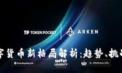 加密数字货币新格局解析:趋势、挑战与未来