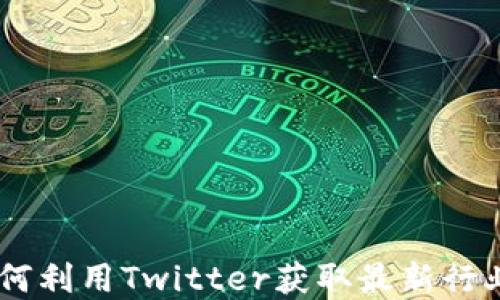 加密货币推特:如何利用Twitter获取最新行业动态和投资机会